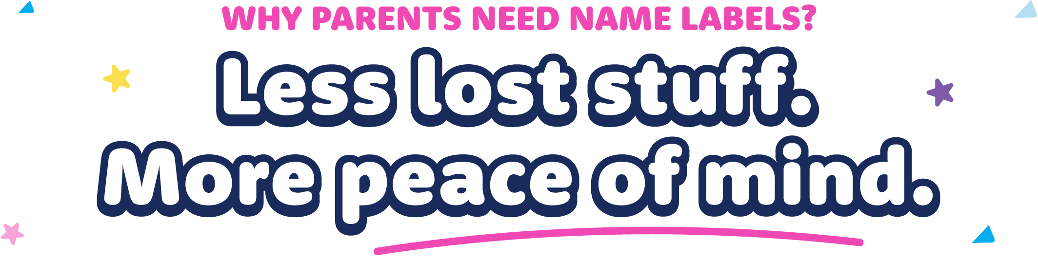 Why parents need name lables? Less lost stuff, more peace of mind. Why do parents need name labels? Less lost stuff and more peace of mind. Every parent knows the feeling - the unnamed drink bottle that never makes it home. Bright Star Kids personalized name labels are the simple fix busy families swear by.